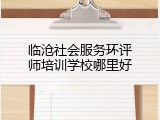 临沧社会服务环评师培训学校哪里好