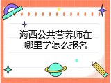 海西公共营养师在哪里学怎么报名