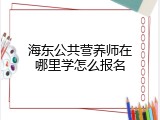 海东公共营养师在哪里学怎么报名