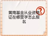 黄南基金从业资格证在哪里学怎么报名