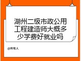 湖州二级市政公用工程建造师大概多少学费好就业吗
