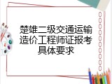 楚雄二级交通运输造价工程师证报考具体要求