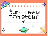 普洱轻工工程咨询工程师报考资格详解