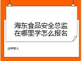 海东食品安全总监在哪里学怎么报名