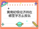 黄南初级经济师在哪里学怎么报名