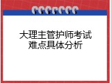 大理主管护师考试难点具体分析