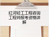 红河轻工工程咨询工程师报考资格详解