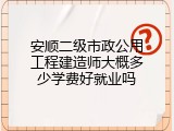 安顺二级市政公用工程建造师大概多少学费好就业吗