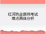 红河执业医师考试难点具体分析