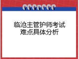 临沧主管护师考试难点具体分析