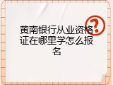 黄南银行从业资格证在哪里学怎么报名