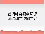 普洱社会服务环评师培训学校哪里好