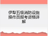 伊犁五级消防设施操作员报考资格详解