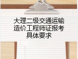 大理二级交通运输造价工程师证报考具体要求