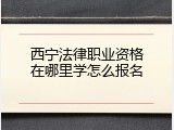 西宁法律职业资格在哪里学怎么报名