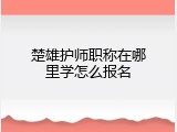 楚雄护师职称在哪里学怎么报名