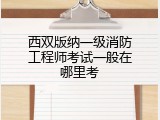 西双版纳一级消防工程师考试一般在哪里考