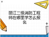 丽江二级消防工程师在哪里学怎么报名