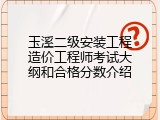 玉溪二级安装工程造价工程师考试大纲和合格分数介绍