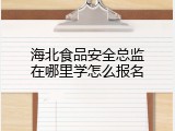 海北食品安全总监在哪里学怎么报名