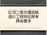 红河二级交通运输造价工程师证报考具体要求
