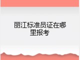 丽江标准员证在哪里报考