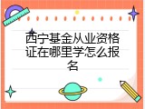 西宁基金从业资格证在哪里学怎么报名