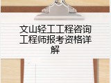 文山轻工工程咨询工程师报考资格详解
