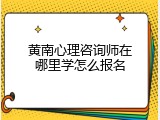 黄南心理咨询师在哪里学怎么报名