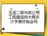 玉溪二级市政公用工程建造师大概多少学费好就业吗