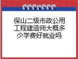 保山二级市政公用工程建造师大概多少学费好就业吗