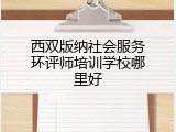 西双版纳社会服务环评师培训学校哪里好