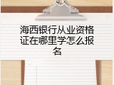 海西银行从业资格证在哪里学怎么报名