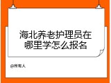 海北养老护理员在哪里学怎么报名