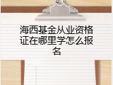 海西基金从业资格证在哪里学怎么报名