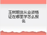 玉树期货从业资格证在哪里学怎么报名