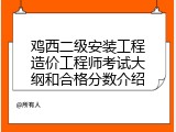 鸡西二级安装工程造价工程师考试大纲和合格分数介绍