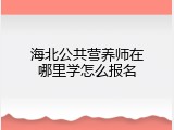 海北公共营养师在哪里学怎么报名