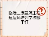 临沧二级建筑工程建造师培训学校哪里好