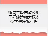 鹤岗二级市政公用工程建造师大概多少学费好就业吗