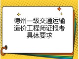 德州一级交通运输造价工程师证报考具体要求