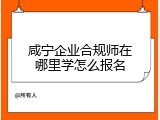 咸宁企业合规师在哪里学怎么报名