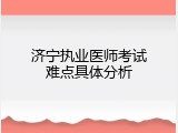 济宁执业医师考试难点具体分析