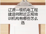 辽源一级机电工程建造师附近正规培训机构有哪些怎么选