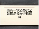 临沂一级消防安全管理员报考资格详解