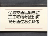 辽源交通运输总监理工程师考试如何高分通过怎么备考