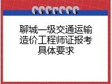 聊城一级交通运输造价工程师证报考具体要求