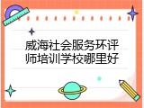 威海社会服务环评师培训学校哪里好