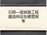 日照一级铁路工程建造师证在哪里报考
