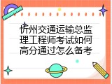 忻州交通运输总监理工程师考试如何高分通过怎么备考